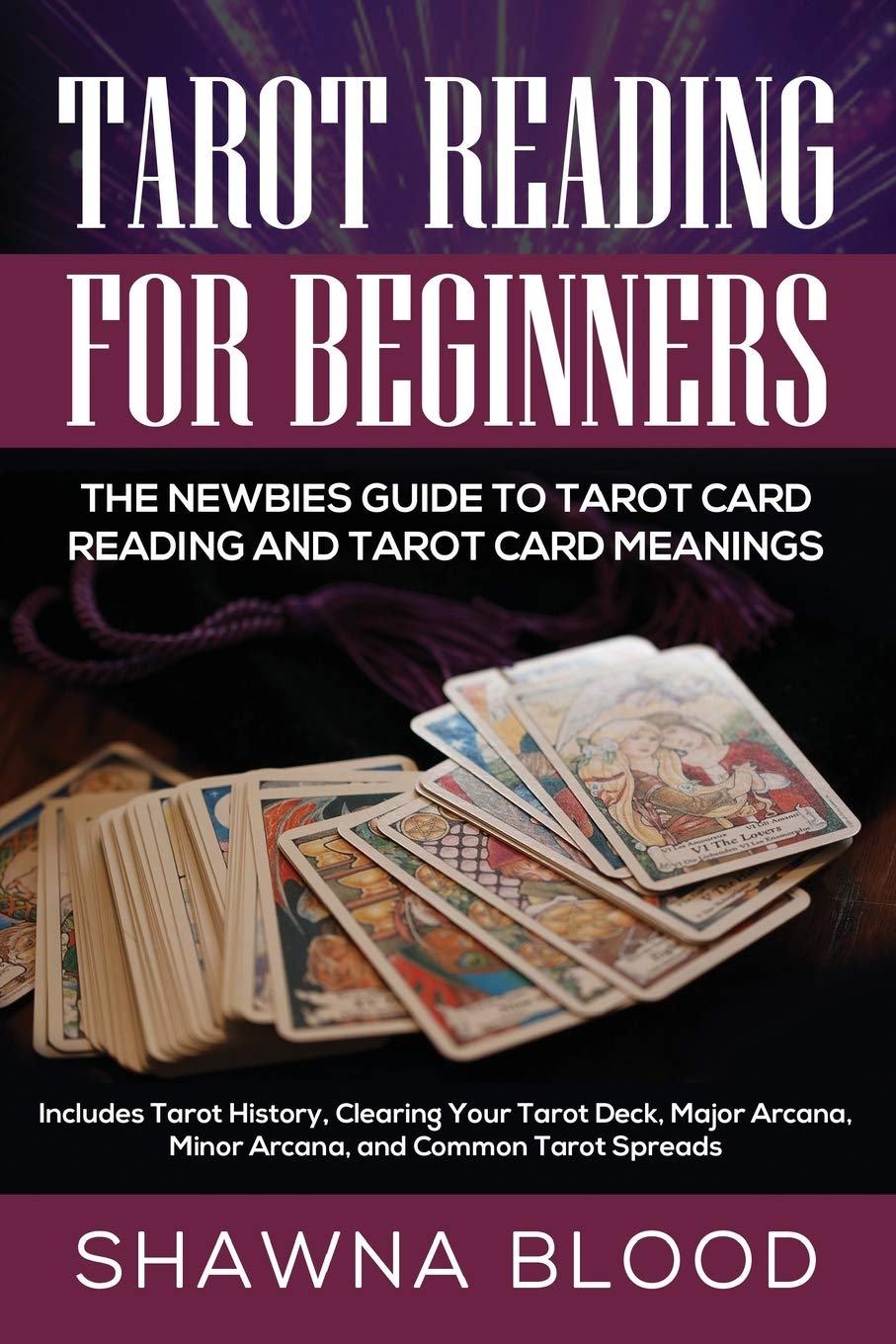 Tarot Reading for Beginners: The Newbies Guide to Tarot Card Reading and Tarot Card Meanings: Includes Tarot History, Clearing Your Tarot Deck, Major Arcana, Minor Arcana, and Common Tarot Spreads Religion & Esotericism