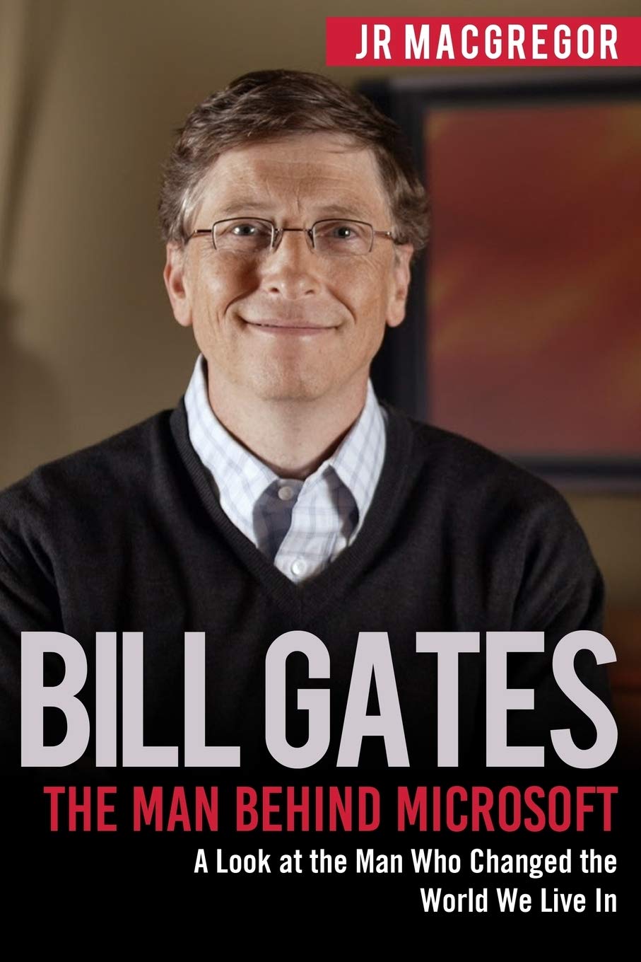 Bill Gates: The Man Behind Microsoft: A Look at the Man Who Changed the World We Live In (Billionaire Visionaries) Personalities