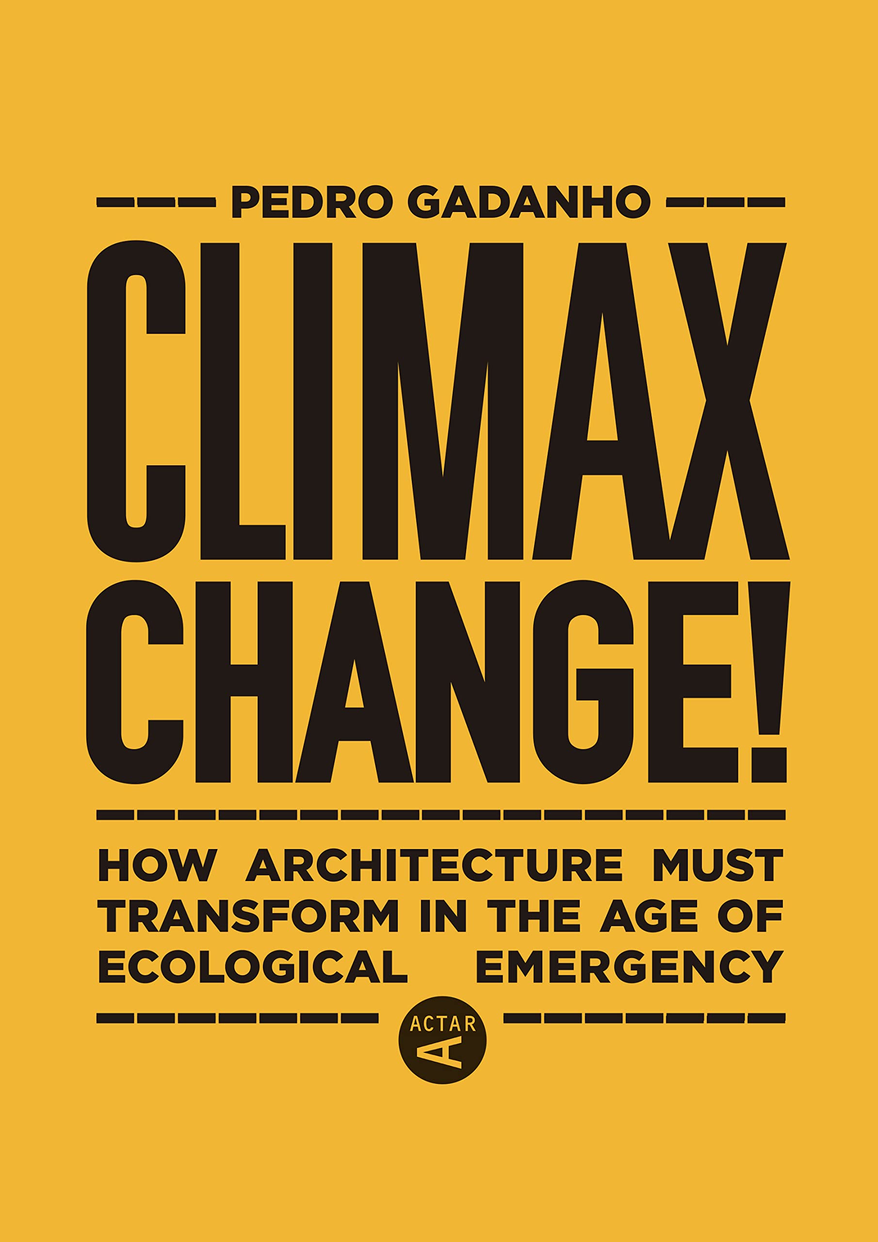 Climax Change!: How Architecture Must Transform in the Age of Ecological Emergency Architecture