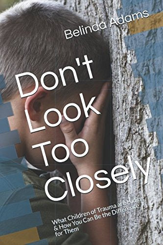 Don't Look Too Closely: What Children of Trauma are Hiding & How You Can Be the Difference for Them Learning & Reference