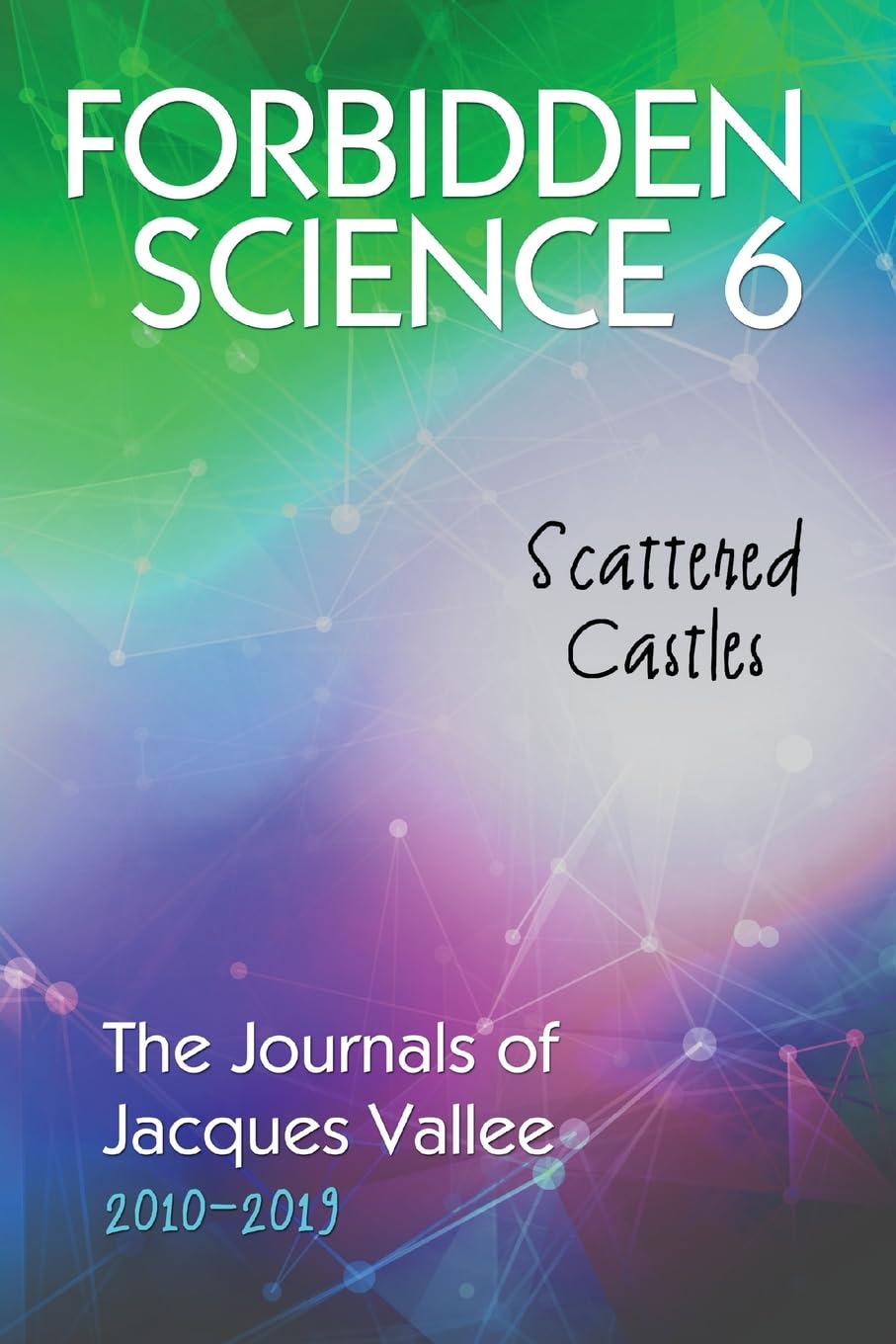 Forbidden Science 6: Scattered Castles, The Journals of Jacques Vallee 2010-2019 Science