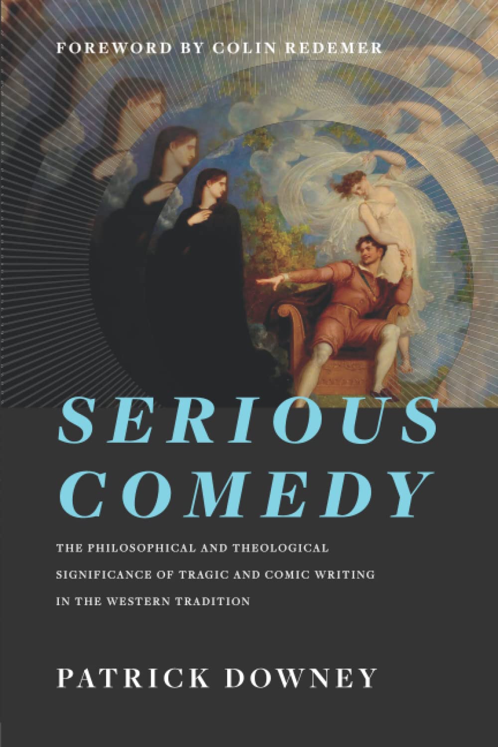 Serious Comedy: The Philosophical and Theological Significance of Tragic and Comic Writing in the Western Tradition Philosophy
