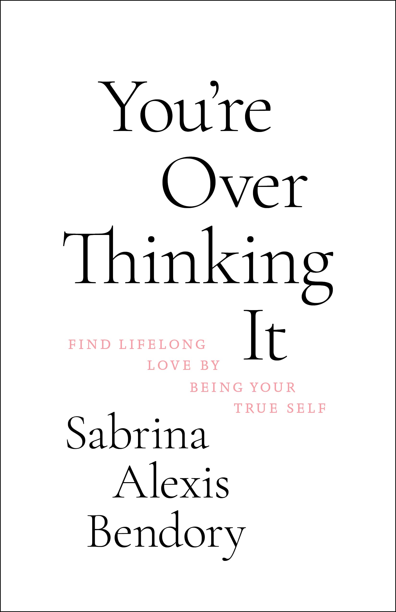 You're Overthinking It: Find Lifelong Love by Being Your True Self Partnership & Love
