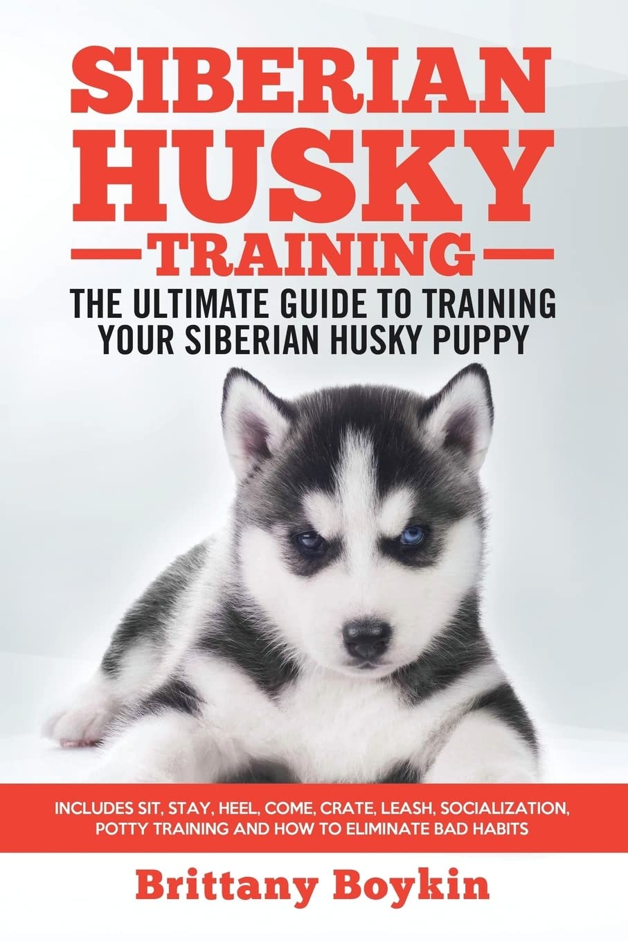 Siberian Husky Training - The Ultimate Guide to Training Your Siberian Husky Puppy: Includes Sit, Stay, Heel, Come, Crate, Leash, Socialization, Potty Training and How to Eliminate Bad Habits book