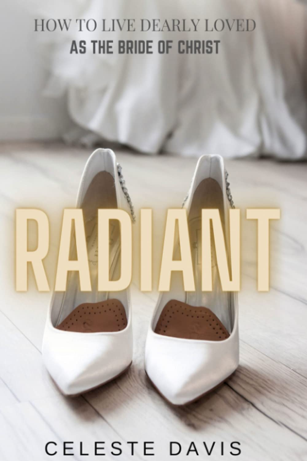 Radiant - How to Live Dearly Loved As the Bride of Christ: How to Live Dearly Loved As the Bride of Christ Religion & Esotericism