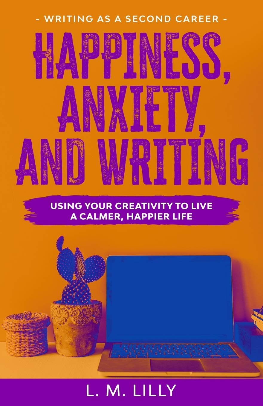 Happiness, Anxiety, and Writing: Using Your Creativity To Live A Calmer, Happier Life (Writing as a Second Career, Band 4) Health, Nutrition & Fitness