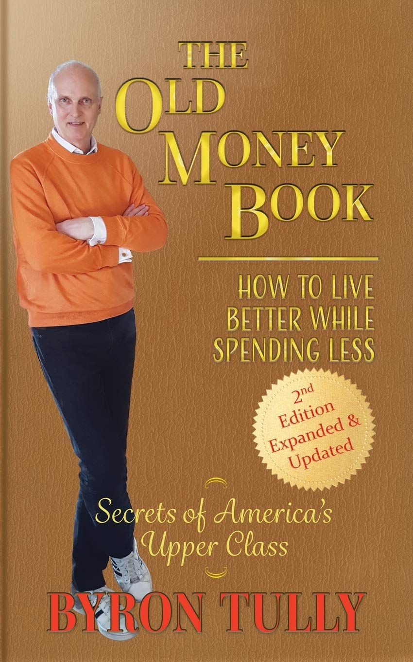 The Old Money Book - 2nd Edition: How To Live Better While Spending Less - Secrets of America's Upper Class: How to Live Better While Spending Less: How to Live Business, Finance & Career