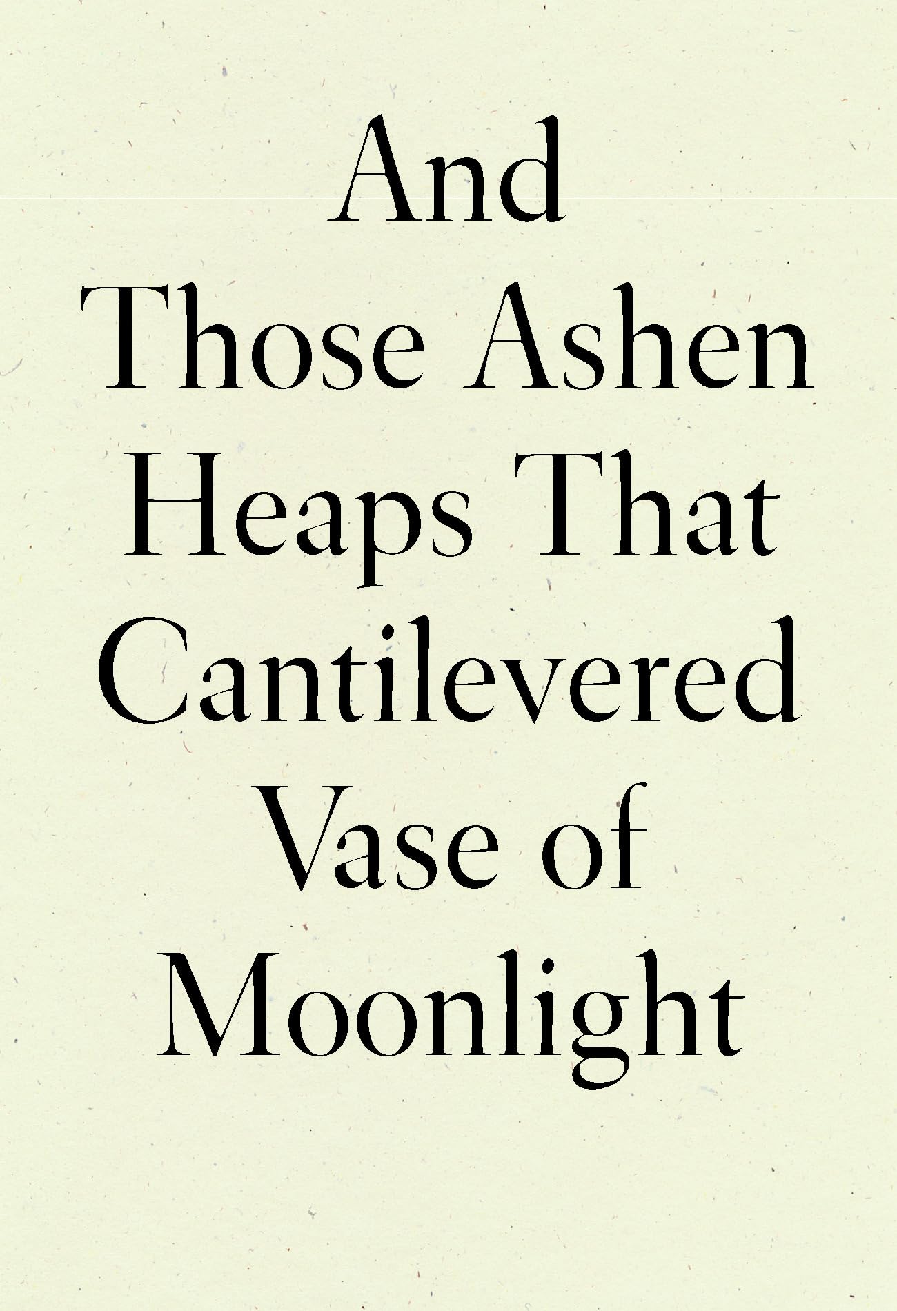 And Those Ashen Heaps That Cantilevered Vase of Moonlight Poetry