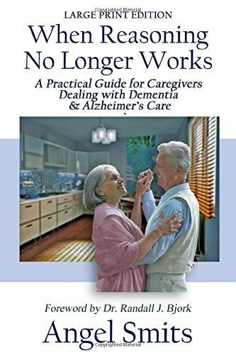 When Reasoning No Longer Works: A Practical Guide for Caregivers Dealing With Dementia & Alzheimer's Care Health, Nutrition & Fitness
