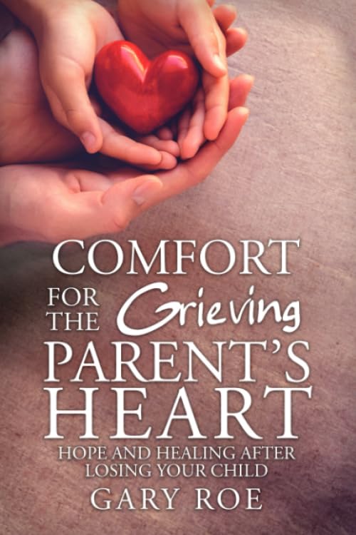 Comfort for the Grieving Parent's Heart: Hope and Healing After Losing Your Child (Comfort for Grieving Hearts: The Series) Death & Mourning