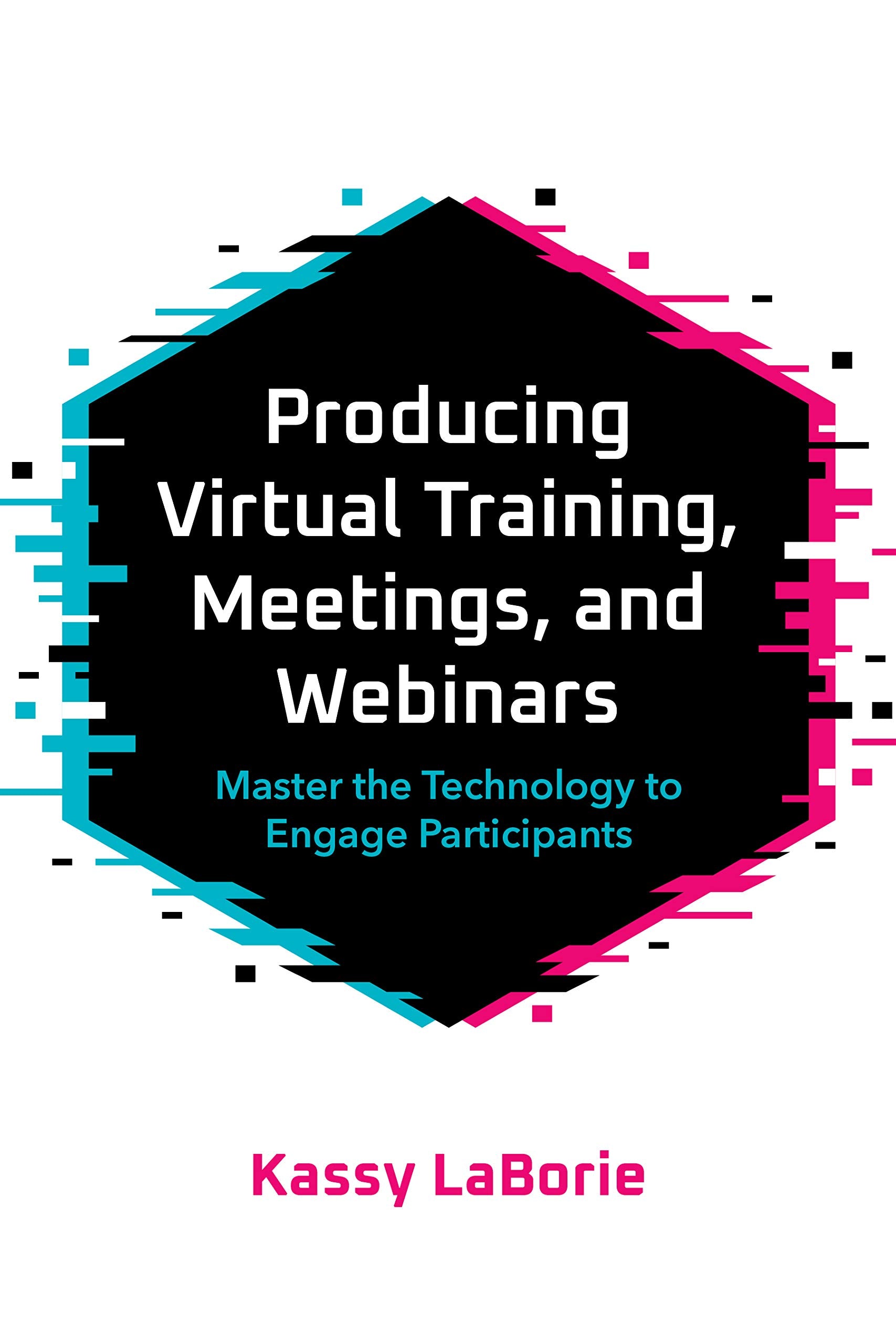 Producing Virtual Training, Meetings, and Webinars: Master the Technology to Engage Participants Business, Finance & Career