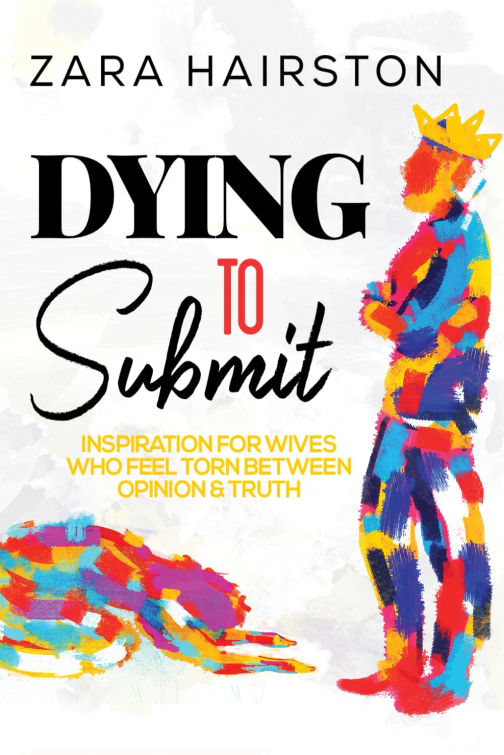 Dying to Submit: Inspiration for Wives Who Feel Torn Between Opinion & Truth (Non-Fiction for the Wounded Heart by Zara Hairston) Partnership & Love