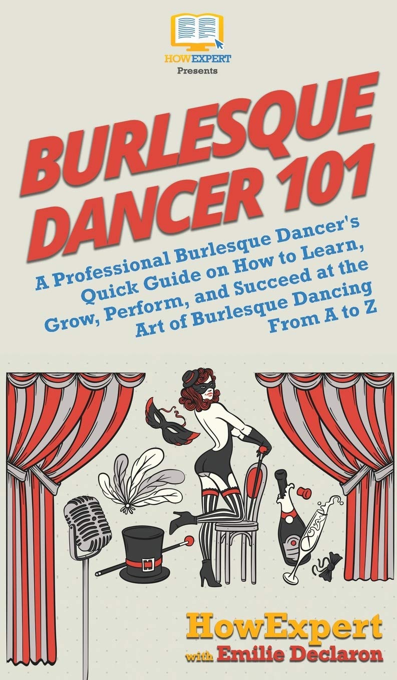 Burlesque Dancer 101: A Professional Burlesque Dancer's Quick Guide on How to Learn, Grow, Perform, and Succeed at the Art of Burlesque Dancing From A to Z Film, Art & Culture