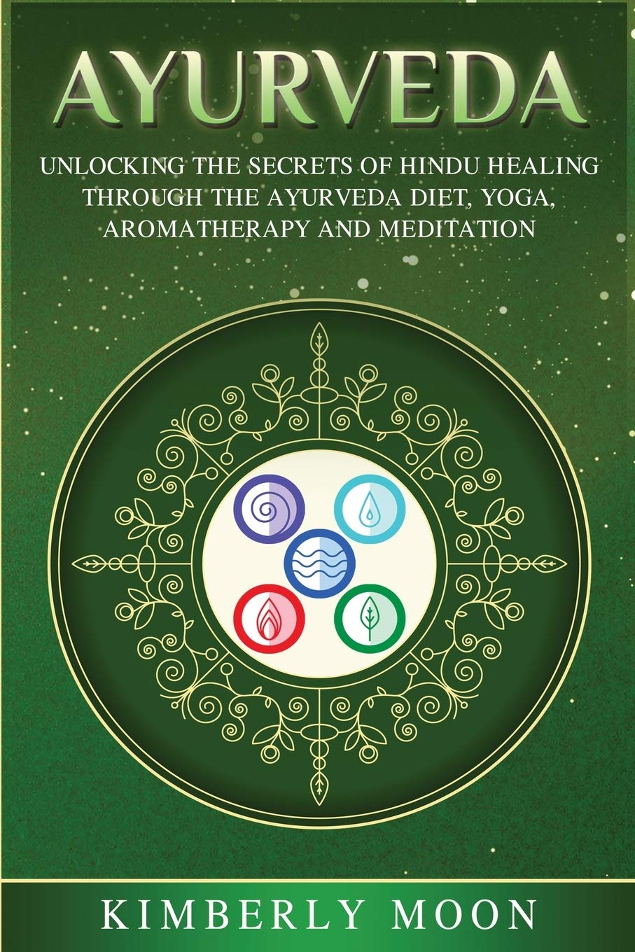 Ayurveda: Unlocking the Secrets of Hindu Healing Through the Ayurveda Diet, Yoga, Aromatherapy, and Meditation Health, Nutrition & Fitness