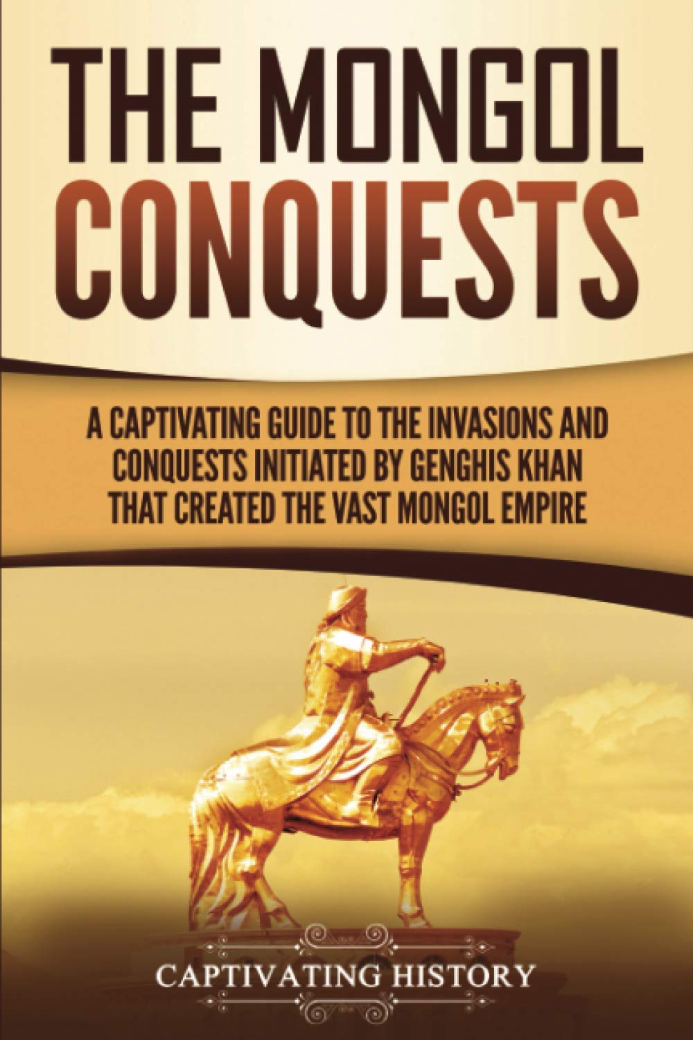 The Mongol Conquests: A Captivating Guide to the Invasions and Conquests Initiated by Genghis Khan That Created the Vast Mongol Empire (Asian Military History) Education & Training