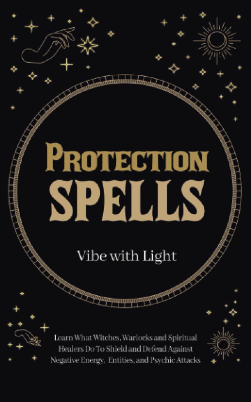 Protection Spells: Learn What Witches, Warlocks, and Spiritual Healers Do to Shield and Defend Against Negative Energies, Entities, and Psychic Attacks (Spellbound Secrets) Religion & Esotericism