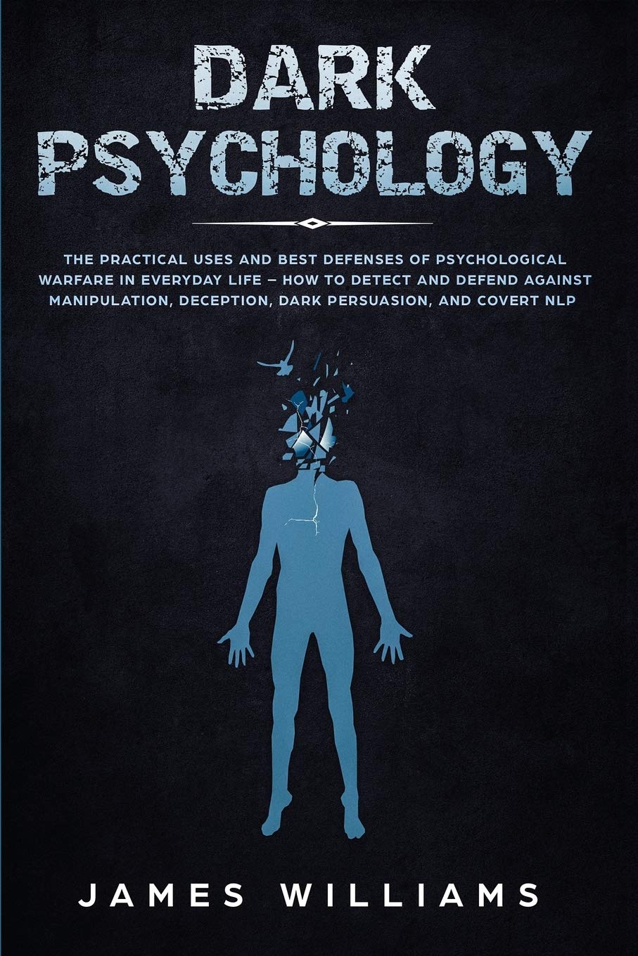 Dark Psychology: The Practical Uses and Best Defenses of Psychological Warfare in Everyday Life - How to Detect and Defend Against Manipulation, Deception, Dark Persuasion, and Covert NLP Lifestyle