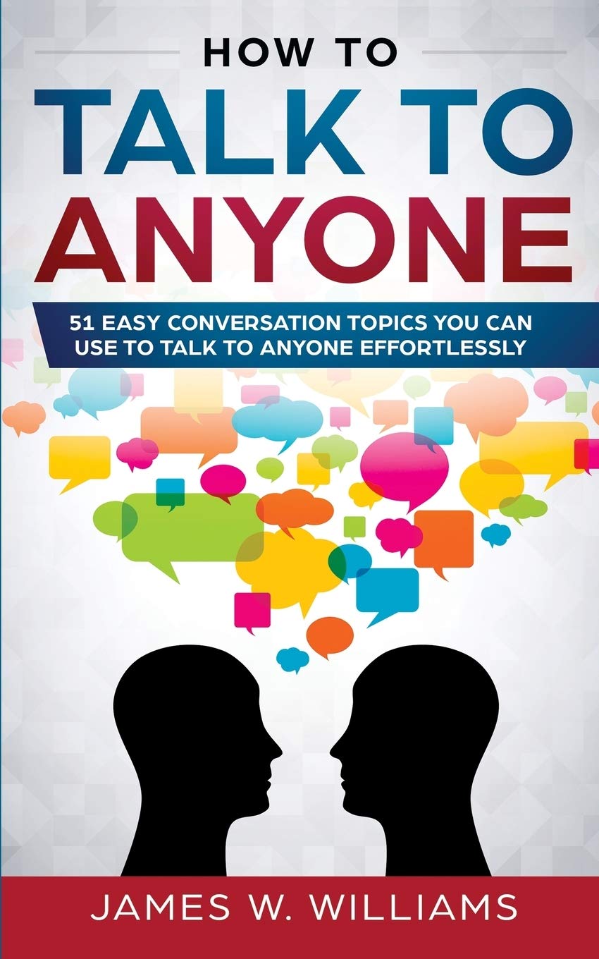 How To Talk To Anyone: 51 Easy Conversation Topics You Can Use to Talk to Anyone Effortlessly Lifestyle