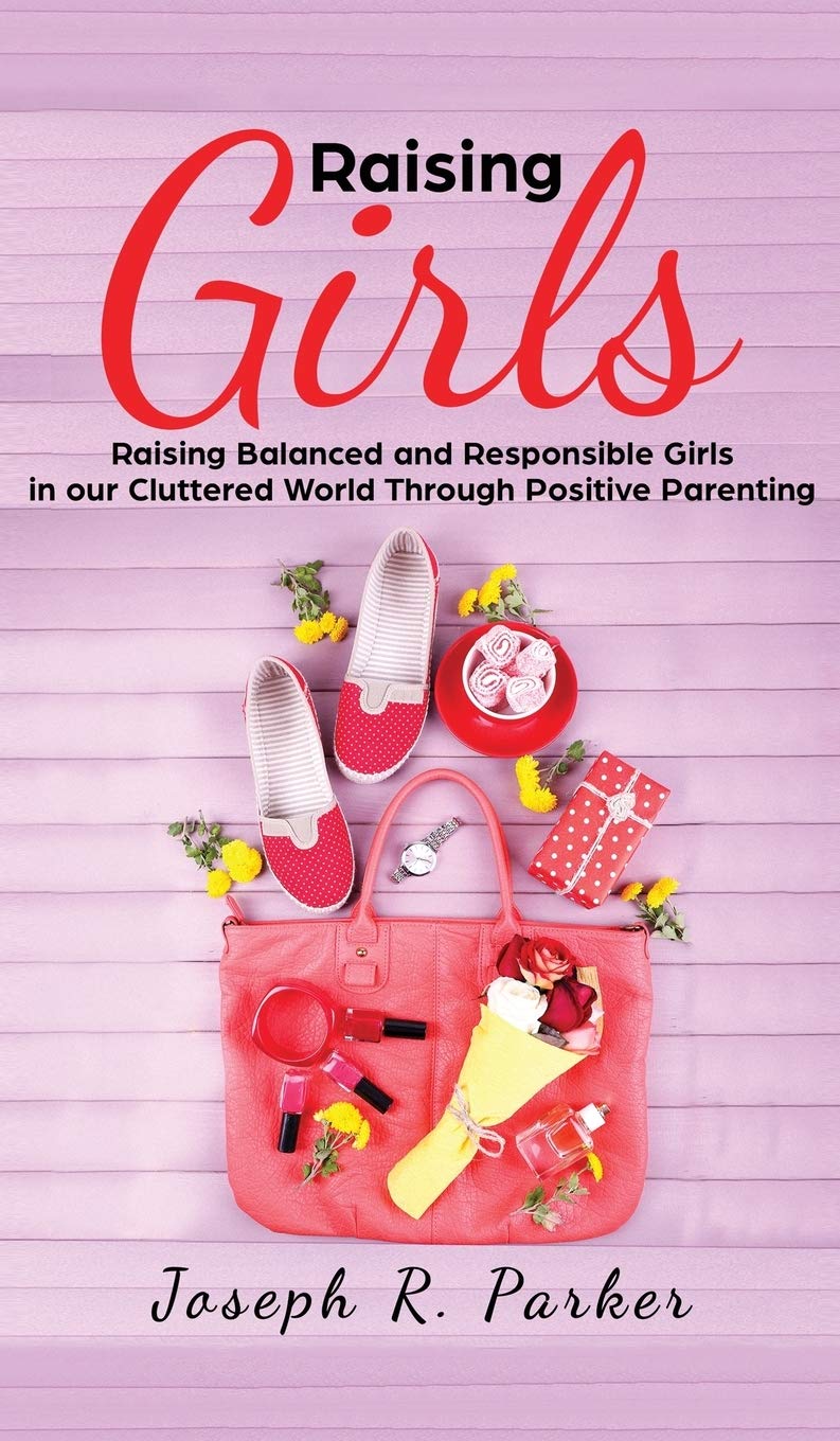 Raising Girls: Raising Balanced and Responsible Girls in our Cluttered World Through Positive Parenting book