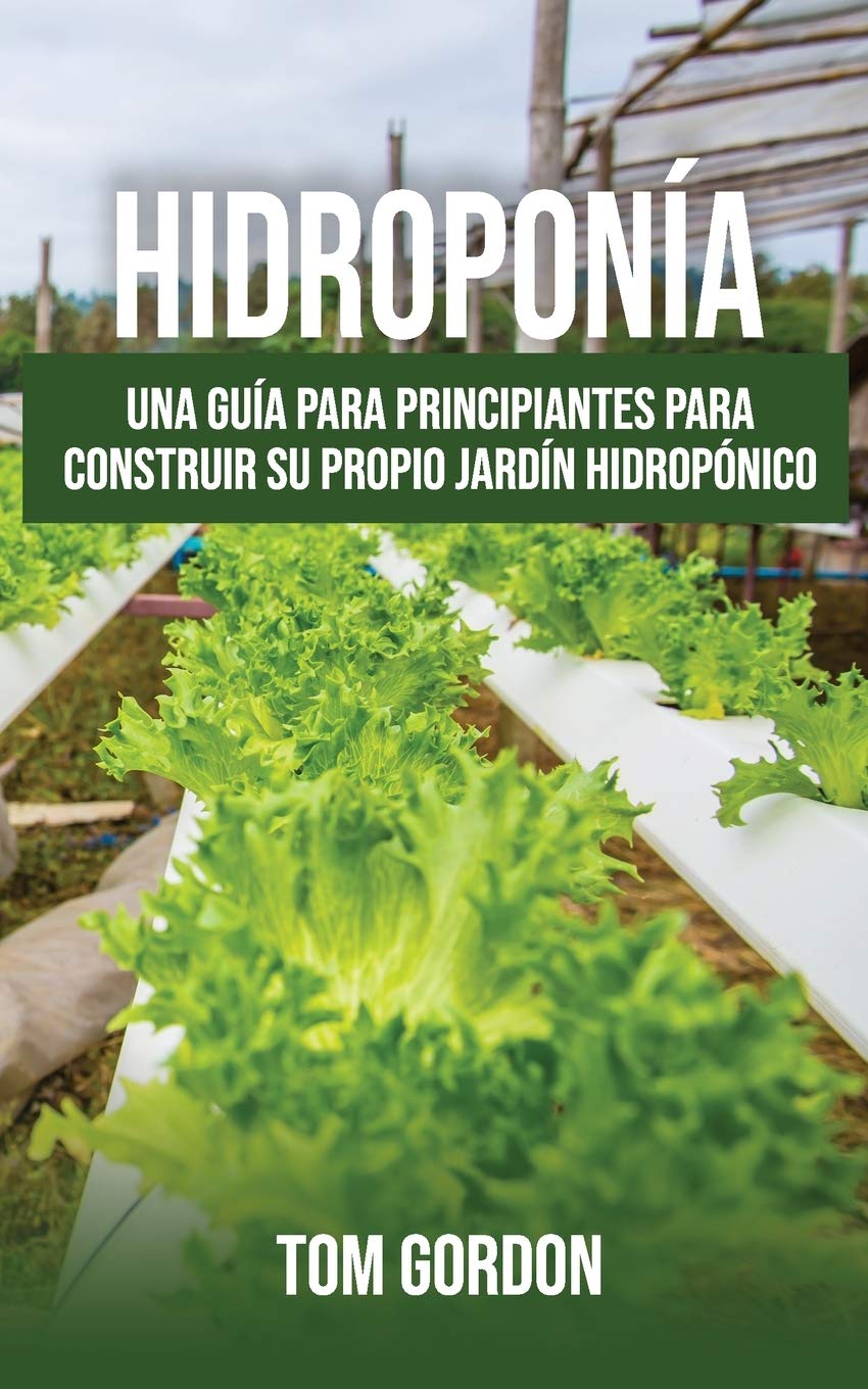 Hidroponía: Una guía para principiantes para construir su propio jardín hidropónico Garden & Plants