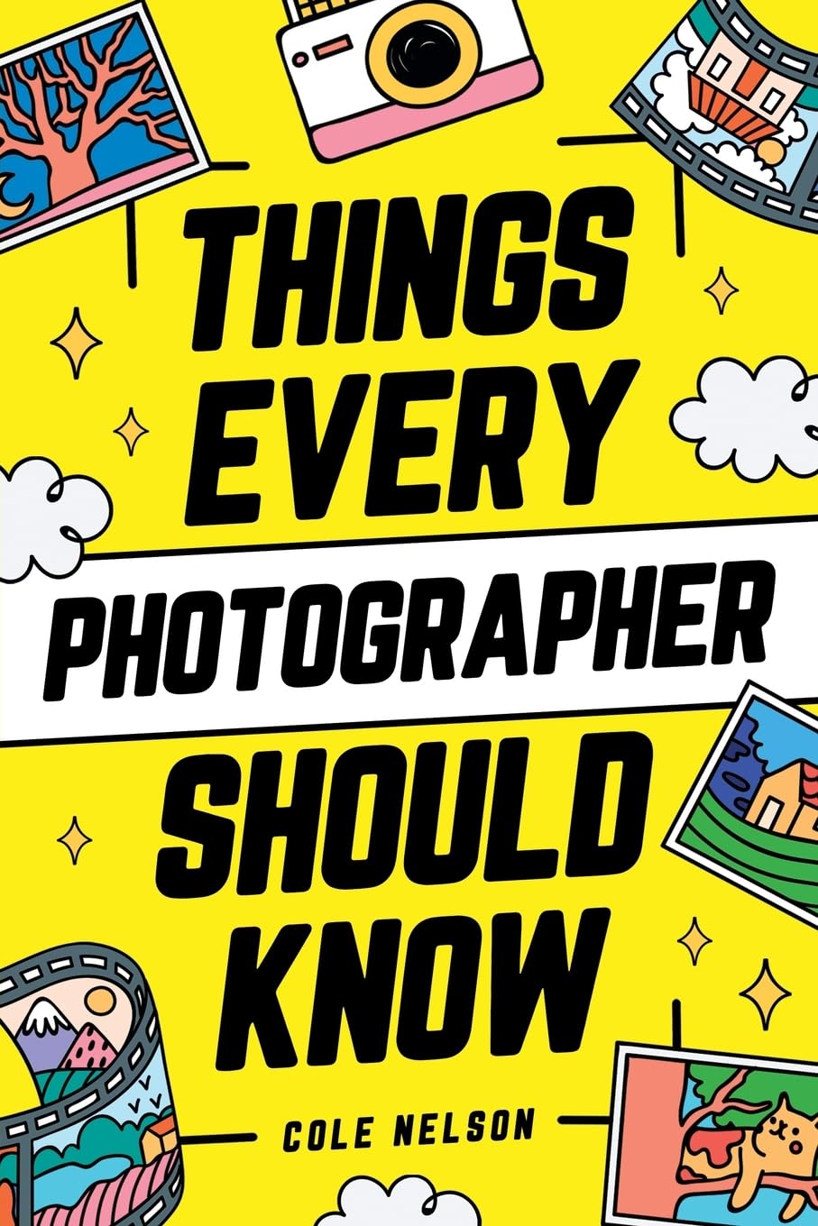 Things Every Photographer Should Know: Mastering Composition, Lighting, Lenses, Focus, Editing, Posing, Storytelling, Color Theory, Exposure, and Much More! Photography