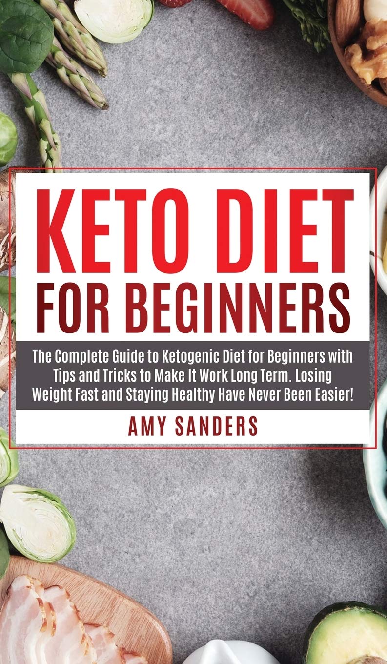 Keto Diet For Beginners: The Complete Guide to Ketogenic Diet for Beginners with Tips and Tricks to Make It Work Long Term. Losing Weight Fast and Staying Healthy Have Never Been Easier! Medicine