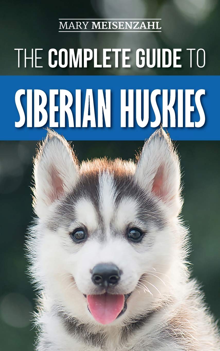 The Complete Guide to Siberian Huskies: Finding, Preparing For, Training, Exercising, Feeding, Grooming, and Loving your new Husky Puppy Pets