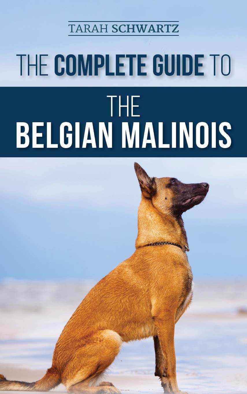 The Complete Guide to the Belgian Malinois: Selecting, Training, Socializing, Working, Feeding, and Loving Your New Malinois Puppy Pets