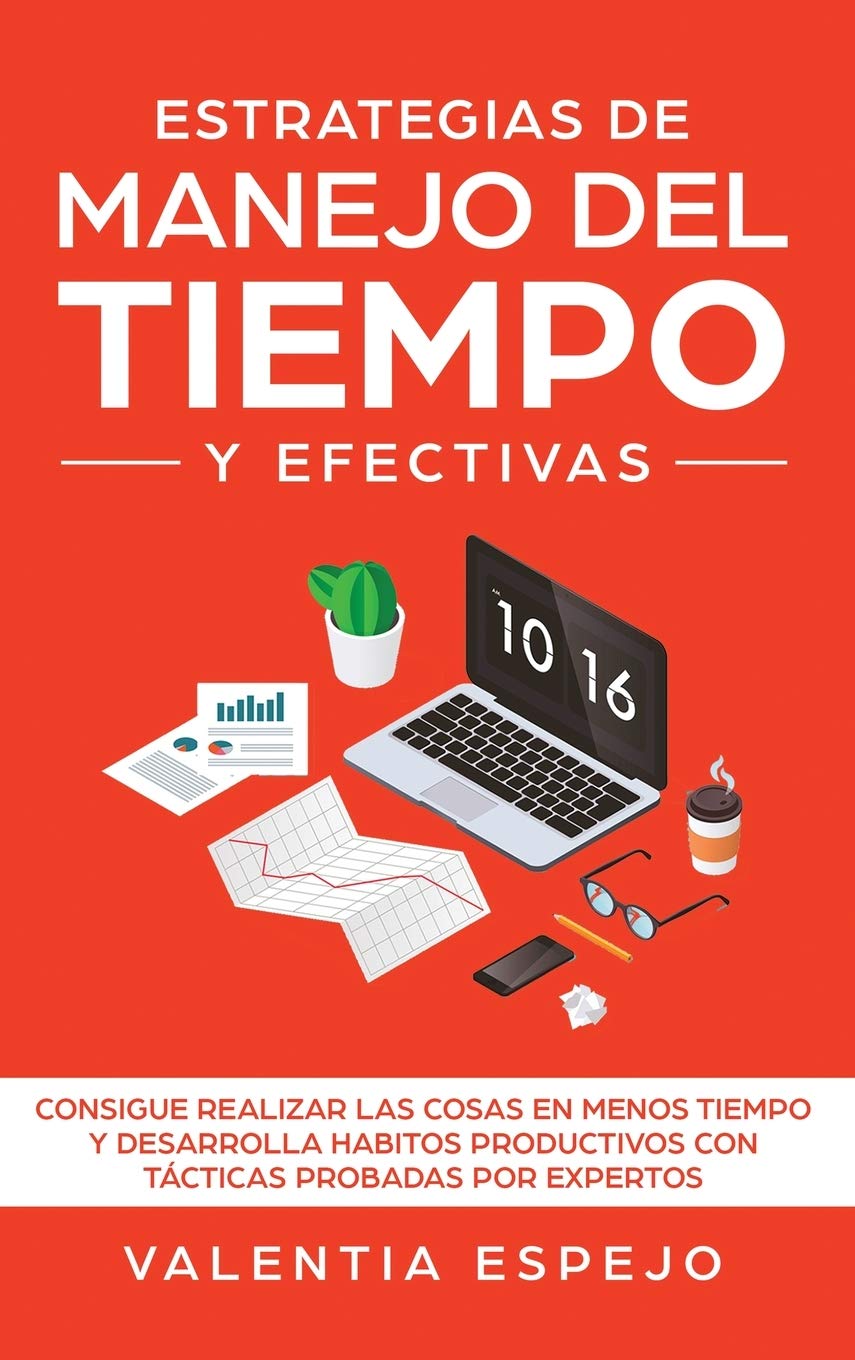 Estrategias De Manejo Del Tiempo Y Efectivas: Consigue Realizar Las Cosas En Menos Tiempo Y Desarrolla Habitos Productivos Con Tácticas Probadas Por Expertos Business, Finance & Career