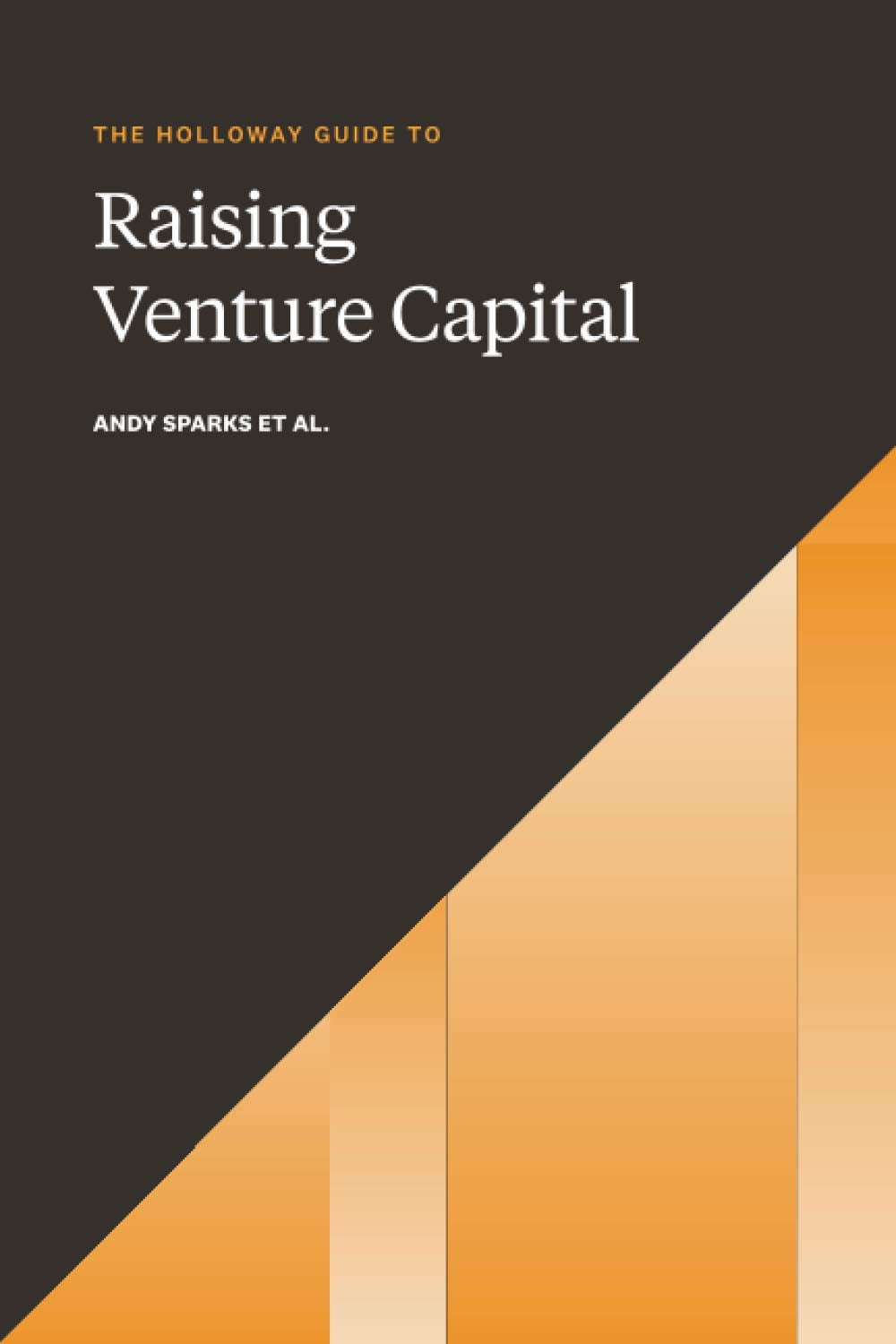 The Holloway Guide to Raising Venture Capital: The Comprehensive Fundraising Handbook for Startup Founders Business, Finance & Career