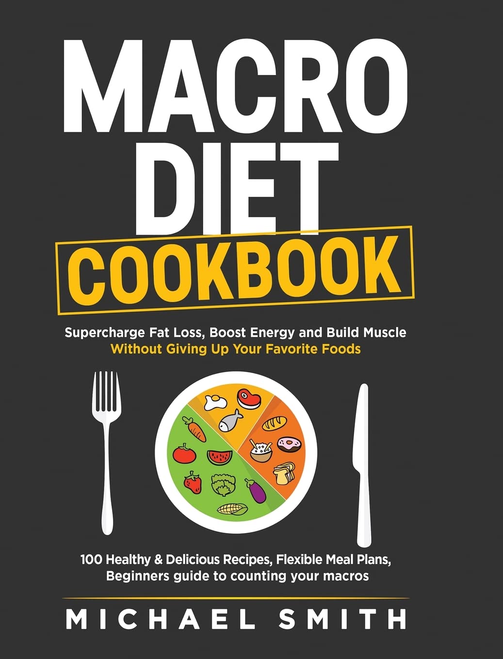 Macro Diet Cookbook: Supercharge Fat Loss, Boost Energy and Build Muscle Without Giving Up Your Favorite Foods: 100 Healthy & Easy Recipes, Flexible Meal Plans, Beginners guide to counting your macros Medicine