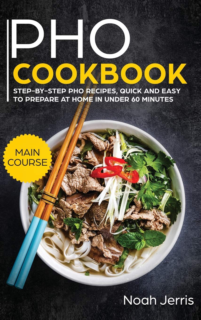 PHO Cookbook: MAIN COURSE - Step-By-step PHO Recipes, Quick and Easy to Prepare at Home in under 60 Minutes(Vietnamese Recipes for Pho, Ramen and Noodles) Leisure, Home & Garden