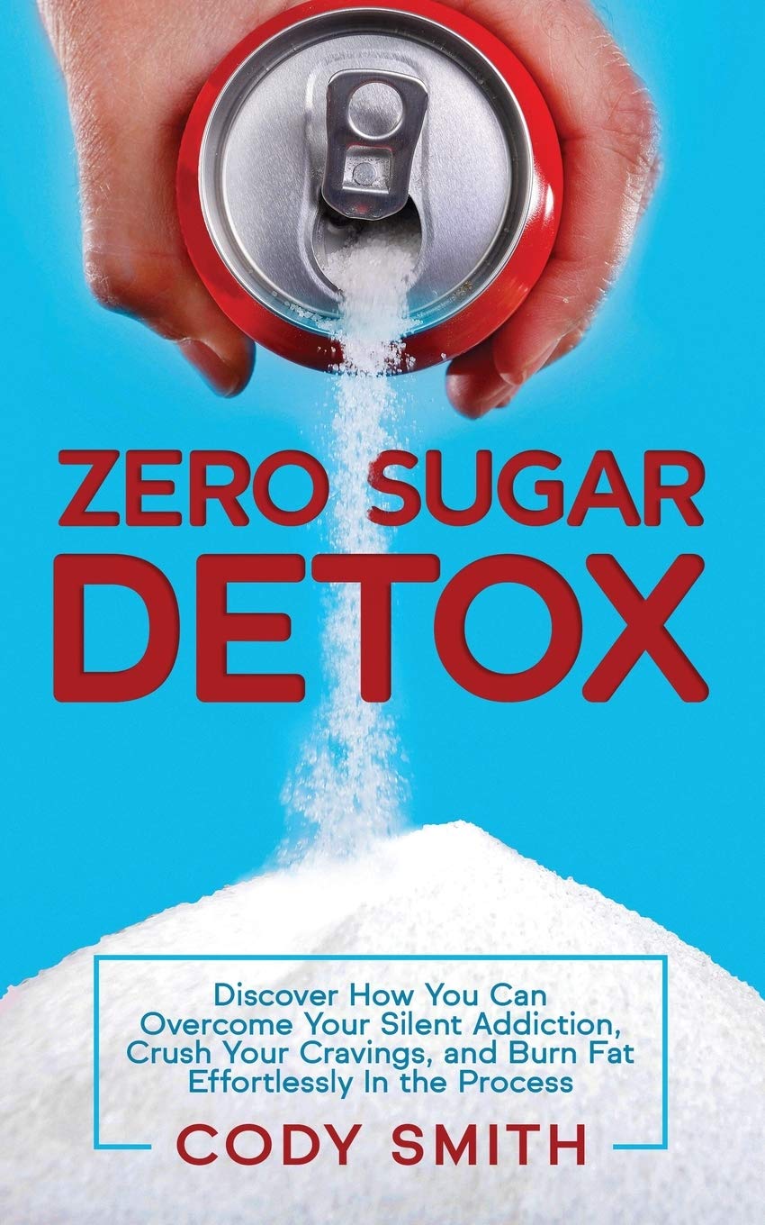 Zero Sugar Detox: Discover How You Can Overcome Your Silent Addiction, Crush Your Cravings, and Burn Fat Effortlessly in the Process book