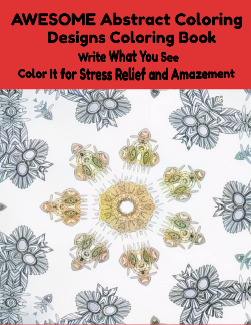 AWESOME Abstract Coloring Designs Coloring Book: Write What You See and Color It for Stress Relief and Amazement Lifestyle