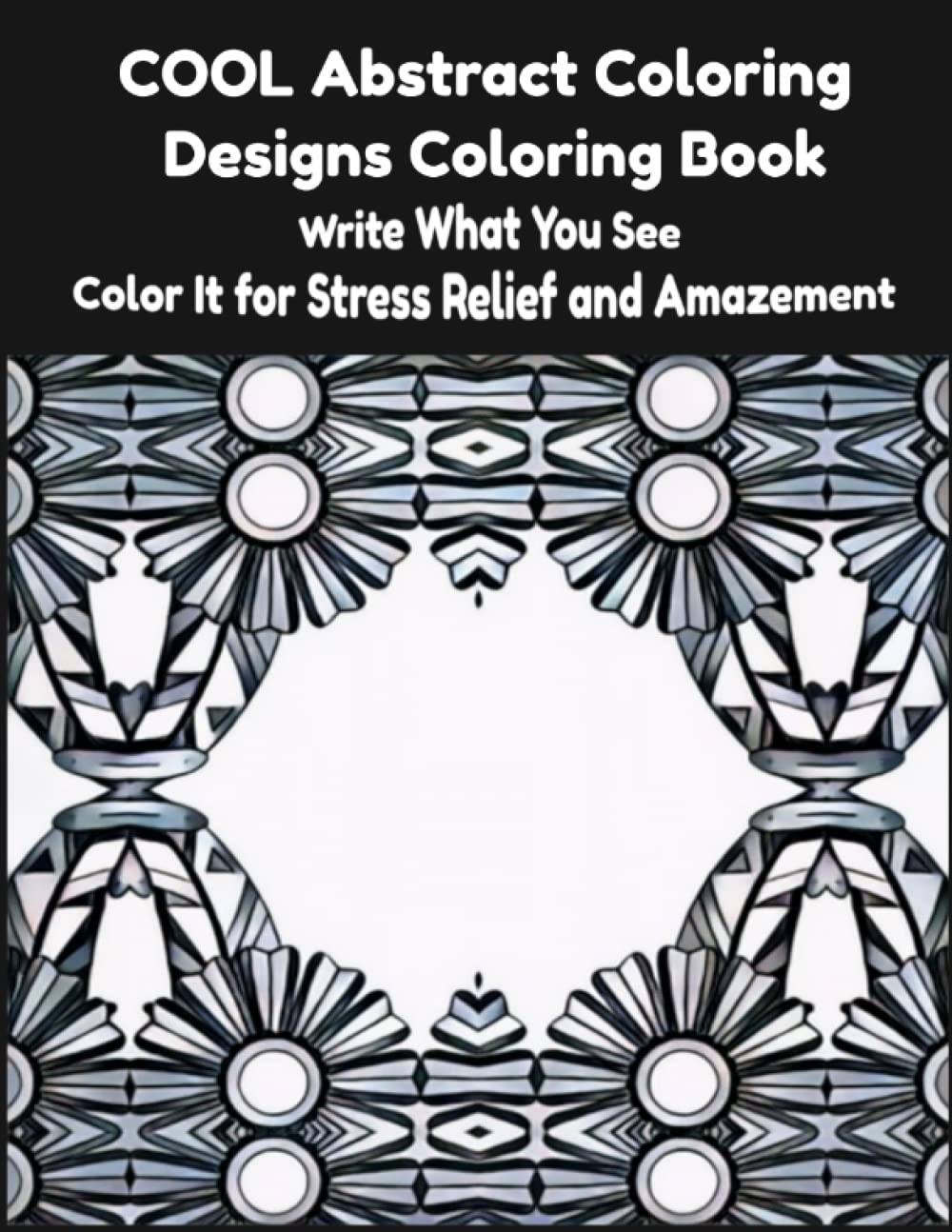 COOL Abstract Coloring Designs Coloring Book: Write What You See and Color It for Stress Relief and Amazement Film, Art & Culture