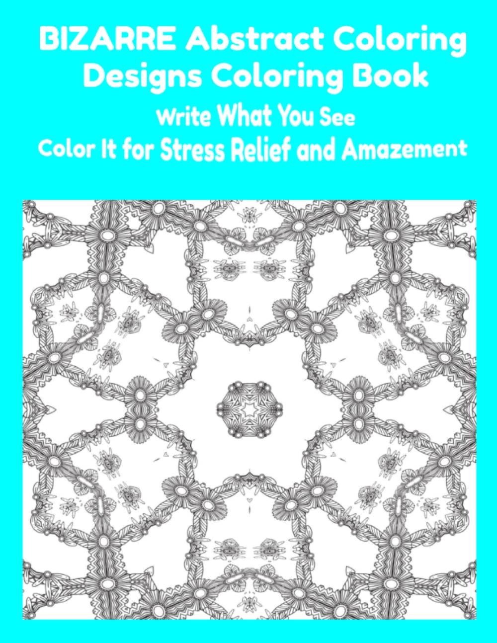BIZARRE Abstract Coloring Designs Coloring Book: Write What You See and Color It for Stress Relief and Amazement Lifestyle