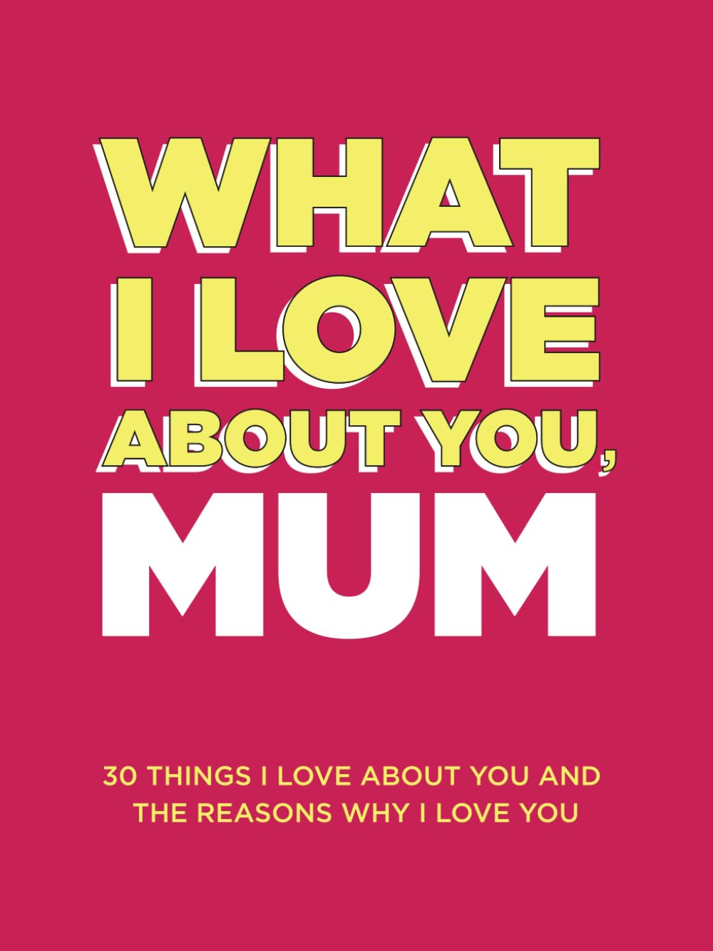 What I Love About You, Mum: 30 Things I Love About You and the Reasons Why I Love You Fill-in-the-Blank Gift Book. Gifts for Mum (What I Love About You Series Books) Essays & Short Stories