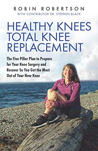 Healthy Knees Total Knee Replacement: The Five Pillar Plan to Prepare for Your Knee Surgery and Recover So You Get the Most Out of Your New Knee Health, Nutrition & Fitness