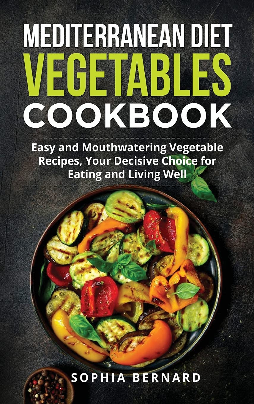 Mediterranean Diet Vegetables Cookbook: Easy and Mouthwatering Vegetable Recipes, Your Decisive Choice for Eating and Living Well book