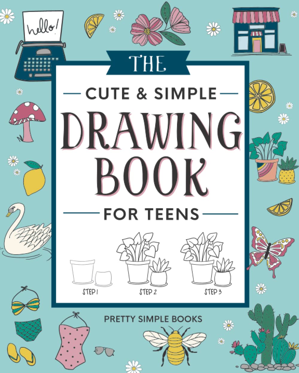 The Cute and Simple Drawing Book for Teens: An Easy Step-by-Step Guide to How to Draw Cute and Beautiful Things For Beginners Arts & Music