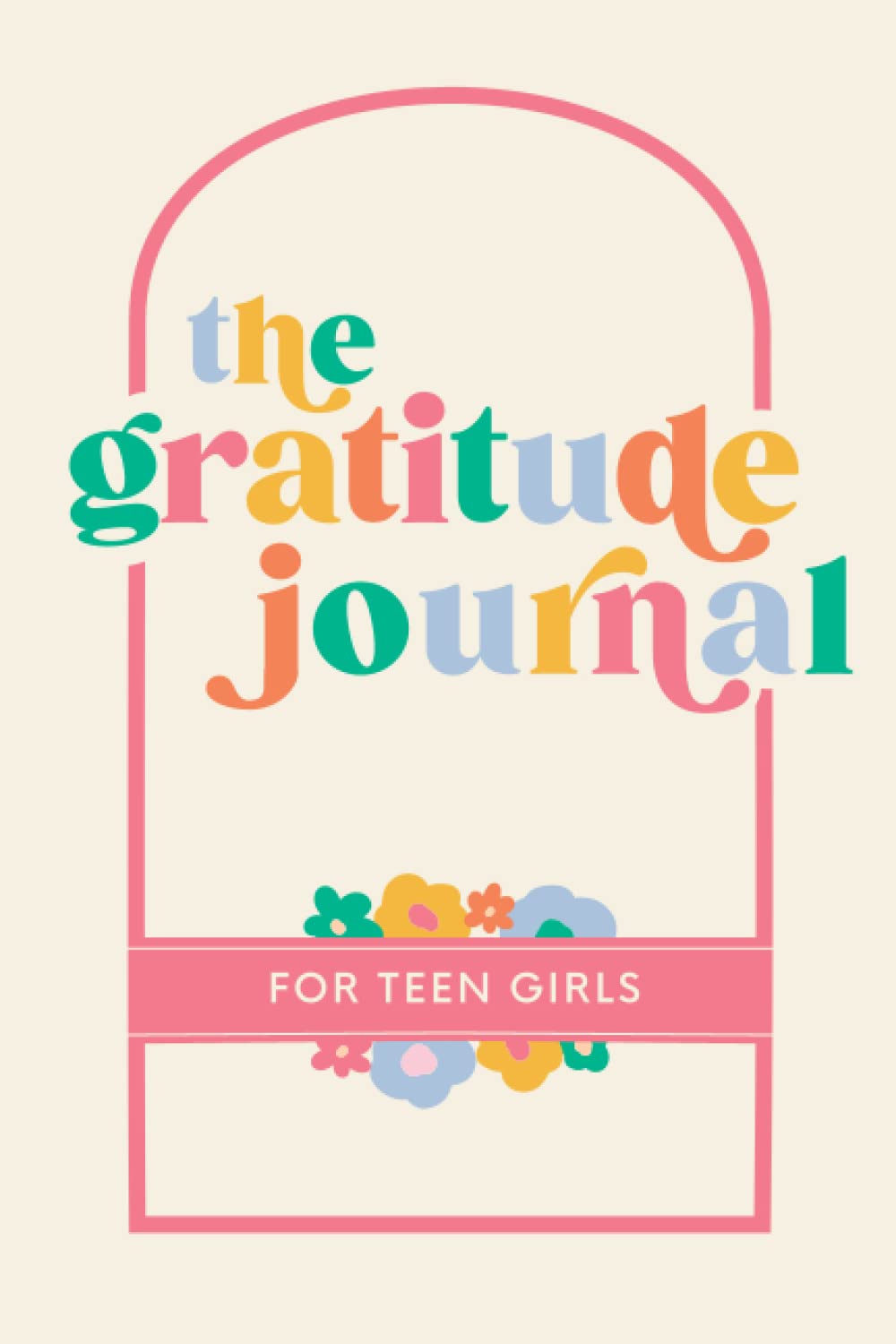 The Gratitude Journal for Teen Girls: 90 Days of Activities, Prompts and Affirmations to Encourage Self Love and Celebrate Life’s Everyday Moments Books