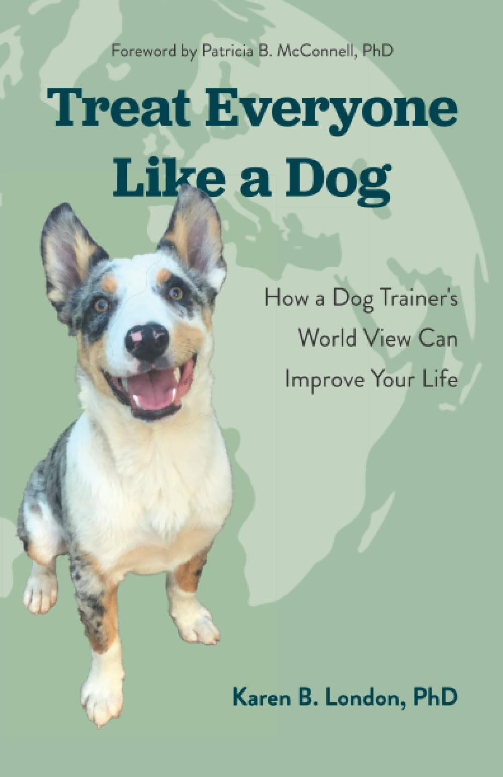 Treat Everyone Like a Dog: How a Dog Trainer's World View Can Improve Your Life Pets