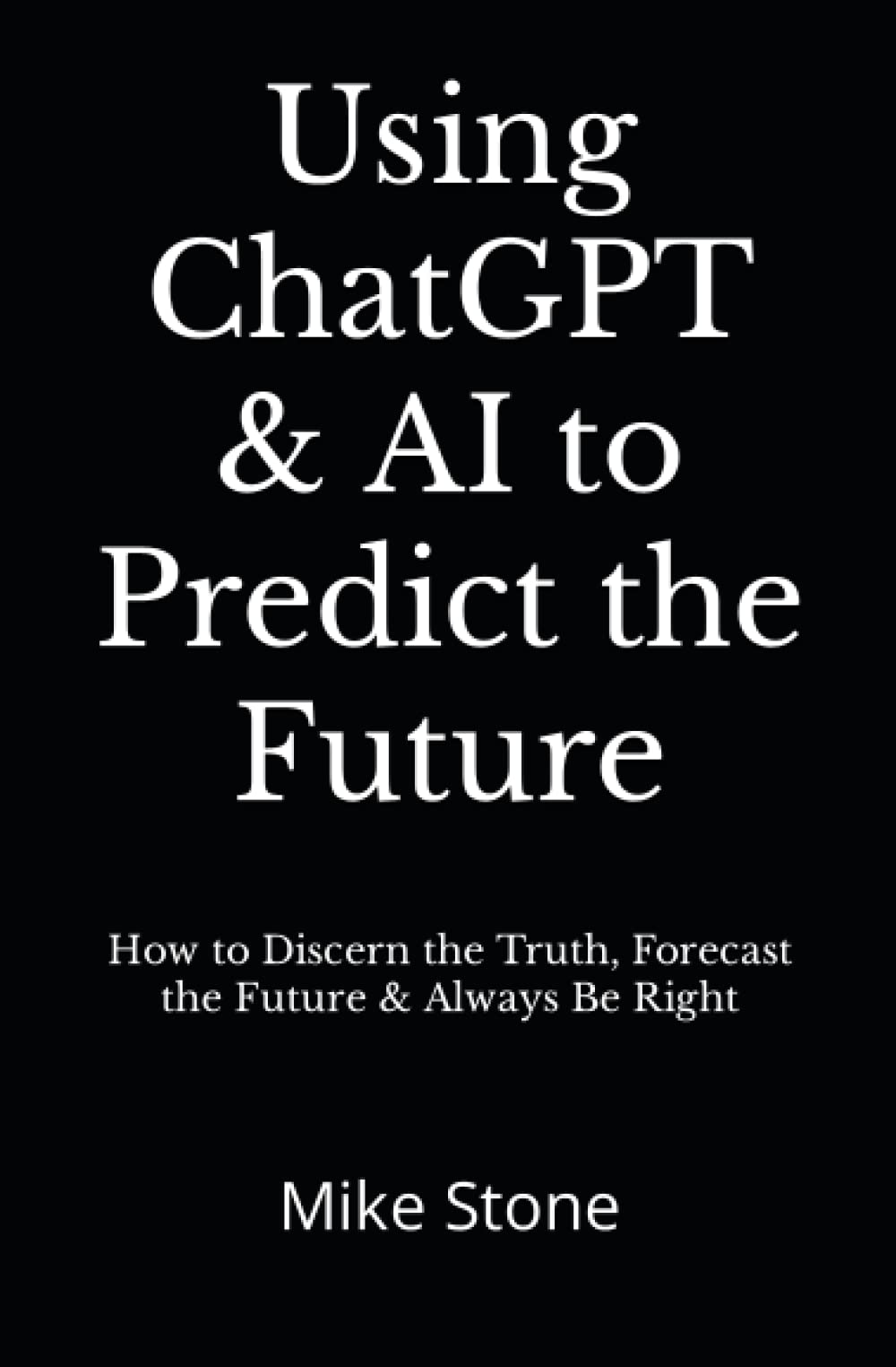 Using ChatGPT & AI to Predict the Future: How to Discern the Truth, Forecast the Future & Always Be Right Social Sciences
