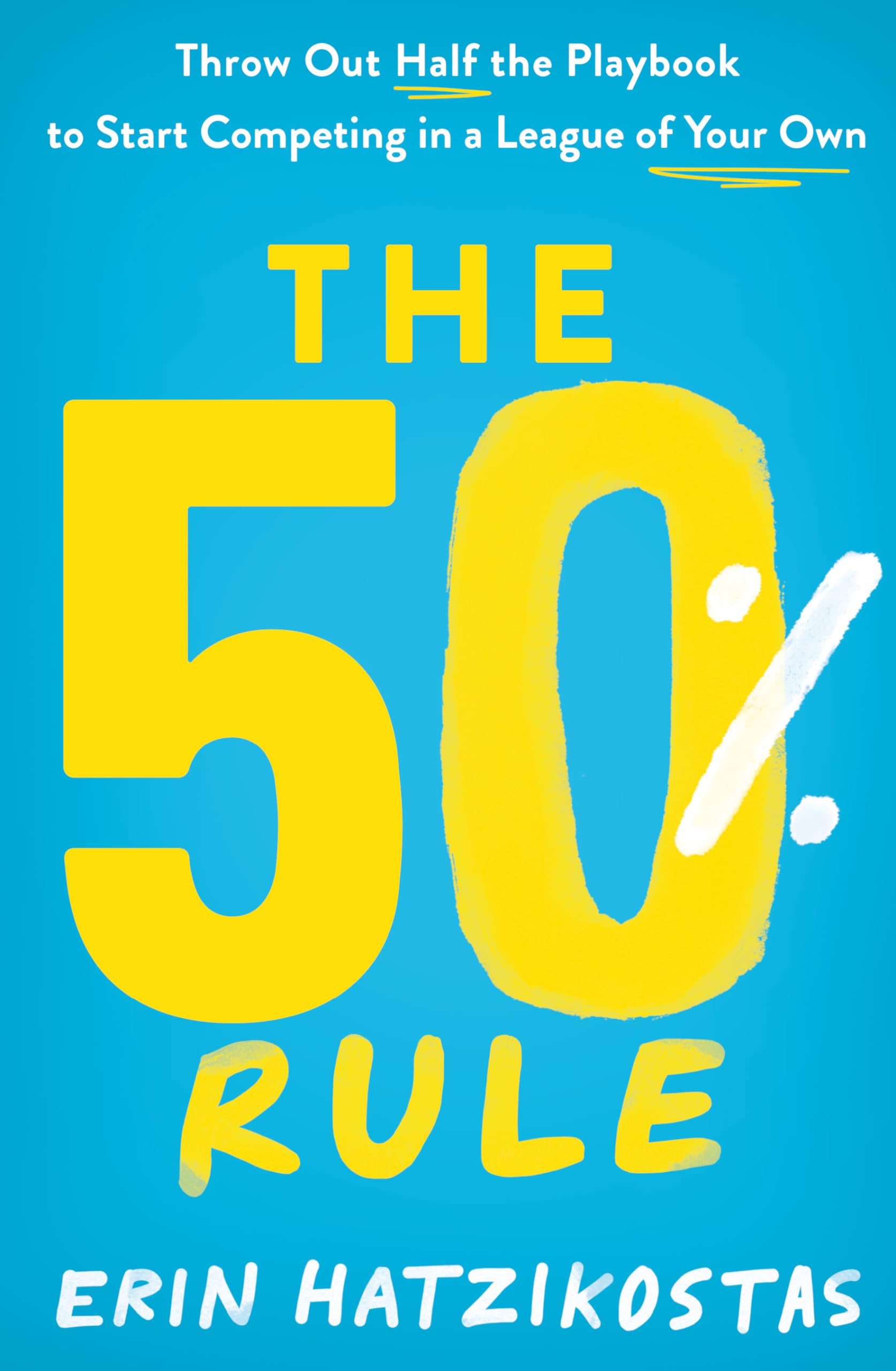 The 50% Rule: Throw Out Half the Playbook to Start Competing in a League of Your Own Business, Finance & Career