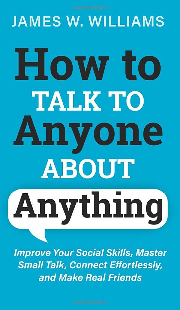 How to Talk to Anyone About Anything: Improve Your Social Skills, Master Small Talk, Connect Effortlessly, and Make Real Friends (Communication Skills Training, Band 6) Learning & Reference