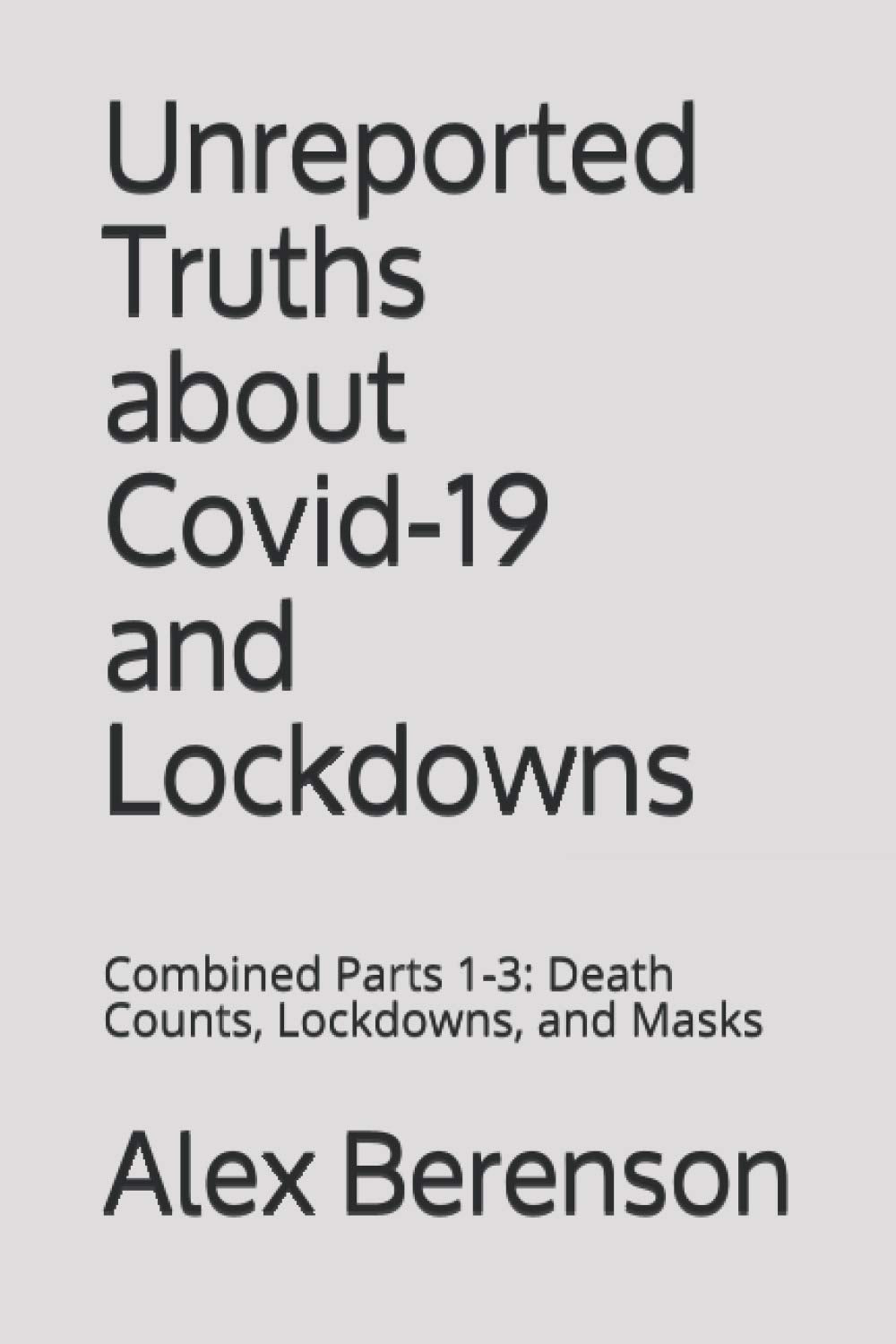 UNREPORTED TRUTHS ABOUT COVID-19 AND LOCKDOWNS: Combined Parts 1-3: Death Counts, Lockdowns, and Masks Medicine