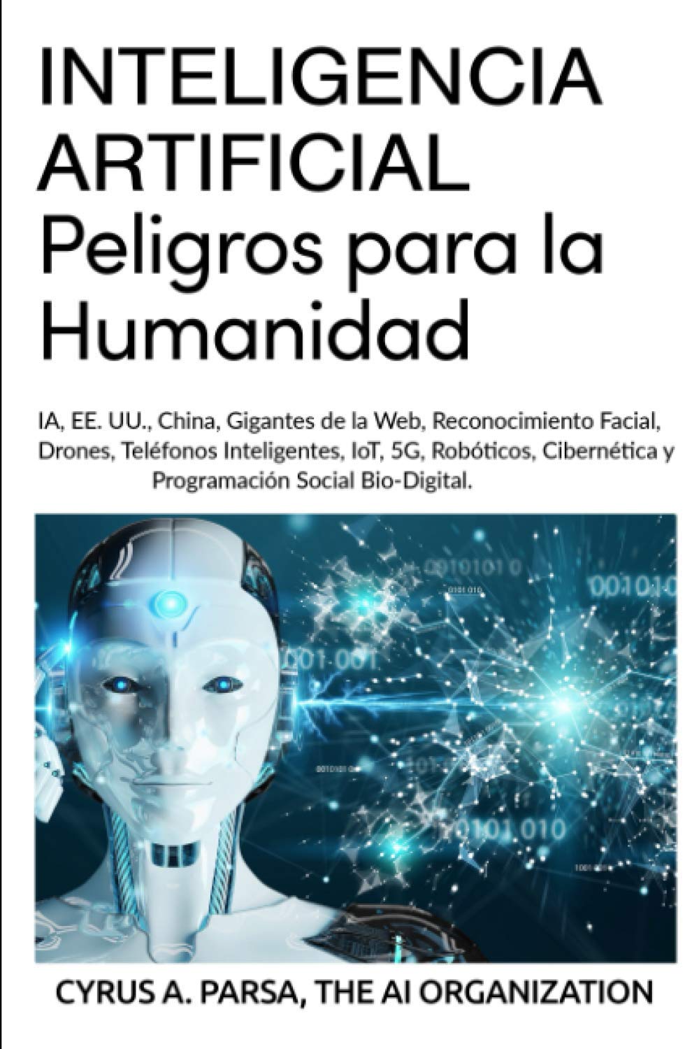 INTELIGENCIA ARTIFICIAL: Peligros para la Humanidad: IA, EE. UU., China, Gigantes de la Web, Reconocimiento Facial, Drones, Teléfonos Inteligentes, ... Cibernética y Programación Social Bio-Digital Business & Technology