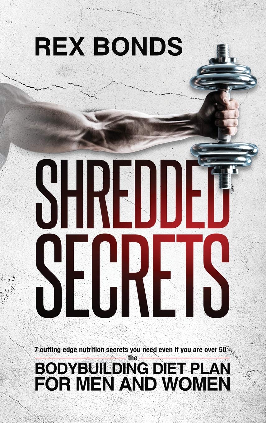 Shredded Secrets: 7 Cutting Edge Nutrition Secrets You Need Even If You Are Over 50 - The Bodybuilding Diet Plan For Men And Women Health, Nutrition & Fitness