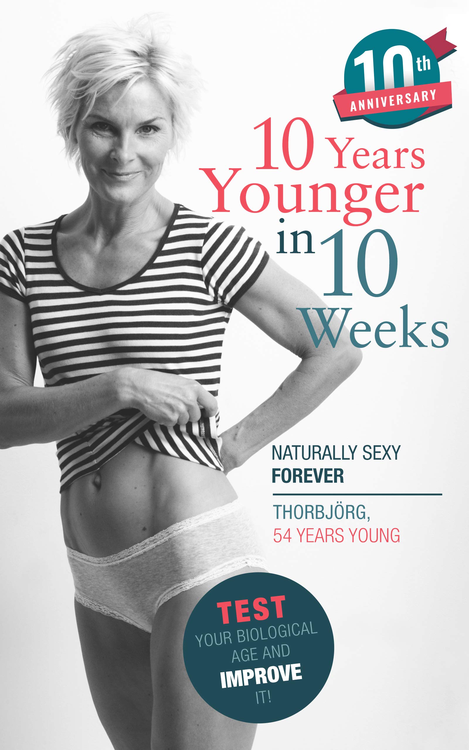 10 Years Younger in 10 Weeks: Naturally Sexy Forever Health, Nutrition & Fitness