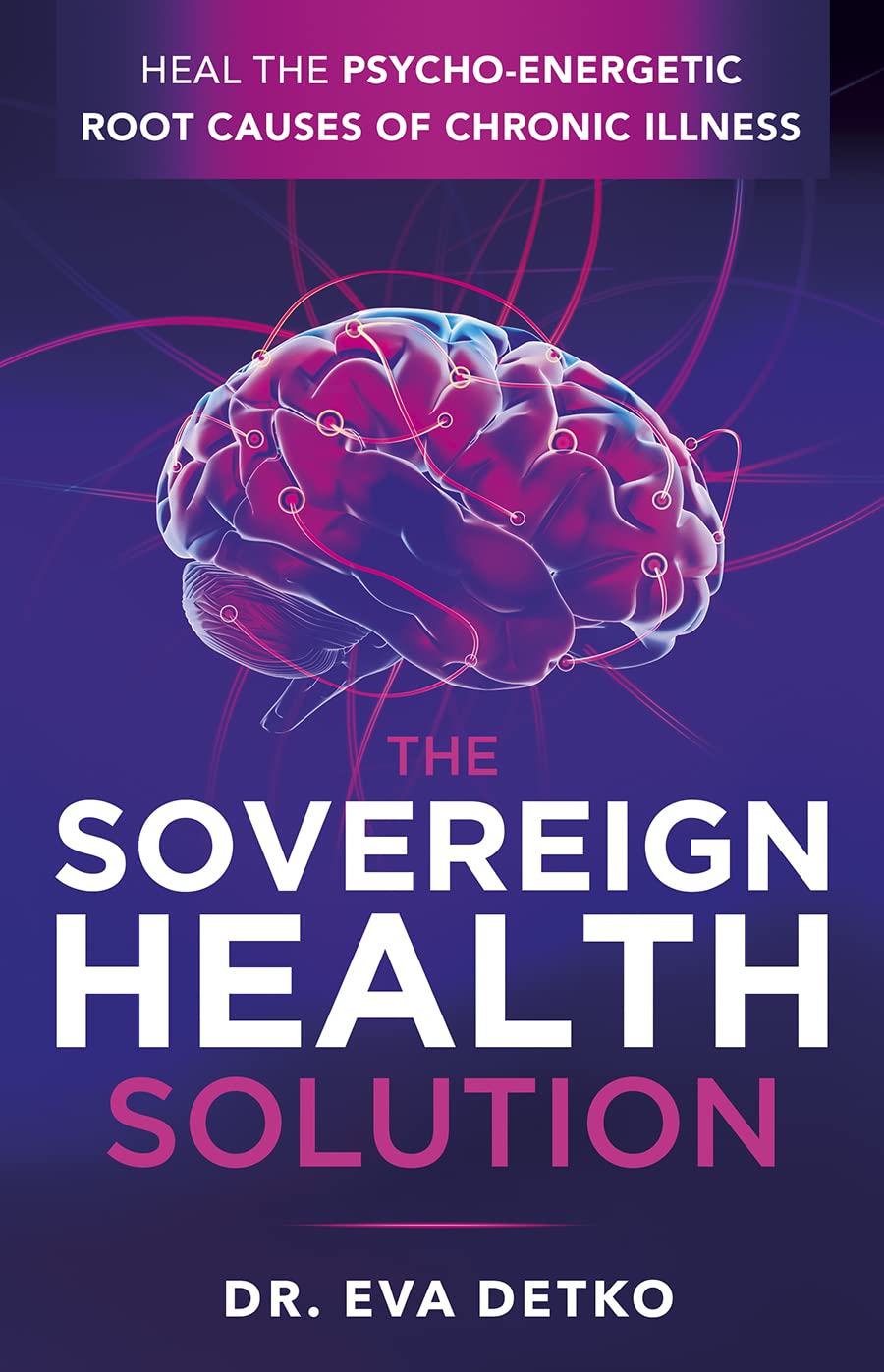 The Sovereign Health Solution: Heal the Psycho-Energetic Root Causes of Chronic Illness Medicine